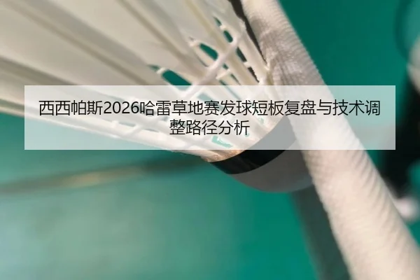 西西帕斯2026哈雷草地赛发球短板复盘与技术调整路径分析